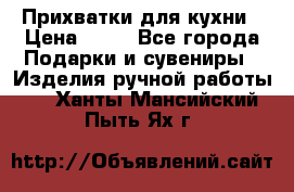 Прихватки для кухни › Цена ­ 50 - Все города Подарки и сувениры » Изделия ручной работы   . Ханты-Мансийский,Пыть-Ях г.